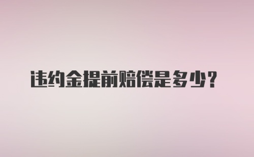 违约金提前赔偿是多少？