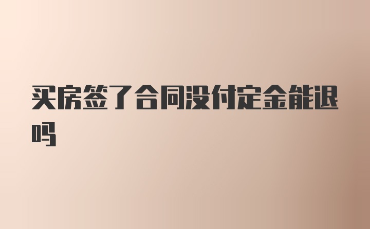 买房签了合同没付定金能退吗