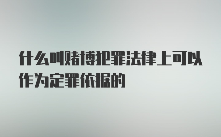 什么叫赌博犯罪法律上可以作为定罪依据的