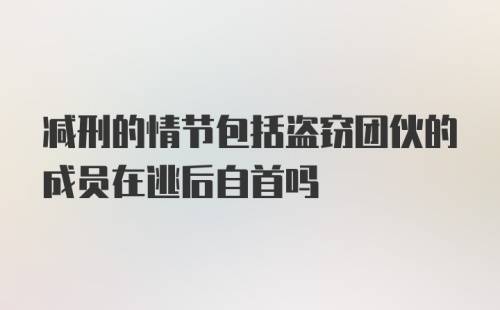 减刑的情节包括盗窃团伙的成员在逃后自首吗