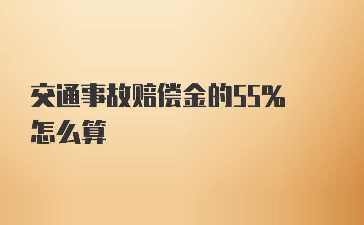 交通事故赔偿金的55% 怎么算