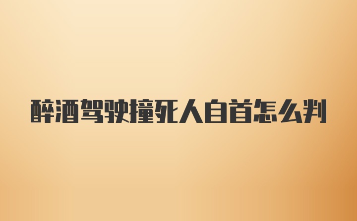 醉酒驾驶撞死人自首怎么判