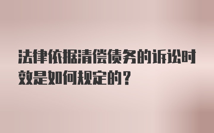 法律依据清偿债务的诉讼时效是如何规定的?