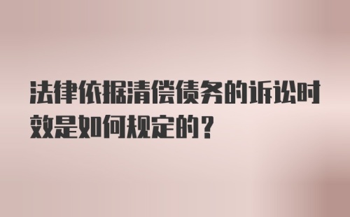 法律依据清偿债务的诉讼时效是如何规定的?