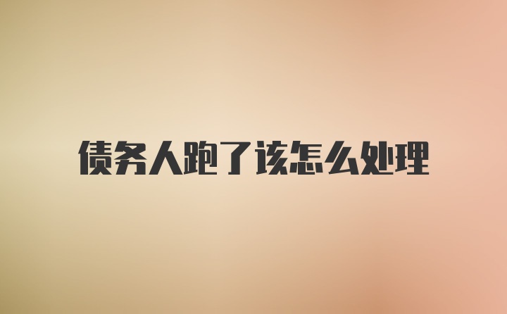 债务人跑了该怎么处理