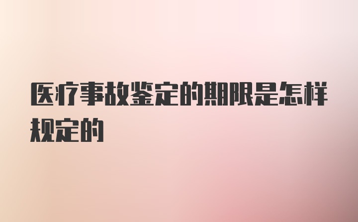 医疗事故鉴定的期限是怎样规定的