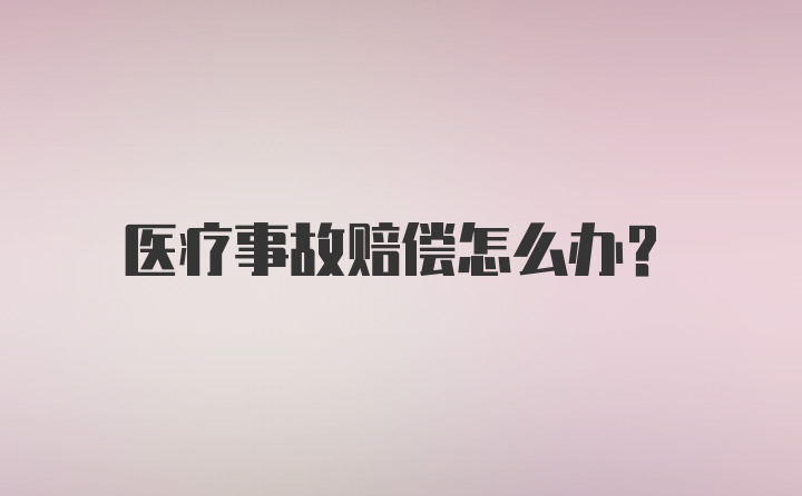 医疗事故赔偿怎么办？