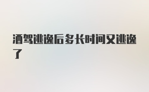 酒驾逃逸后多长时间又逃逸了