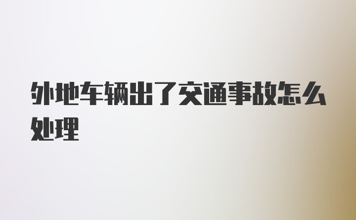 外地车辆出了交通事故怎么处理