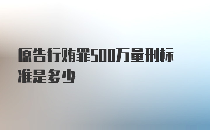 原告行贿罪500万量刑标准是多少