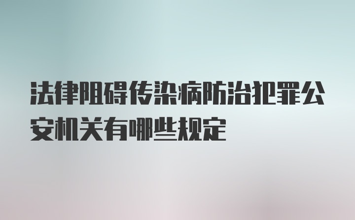 法律阻碍传染病防治犯罪公安机关有哪些规定