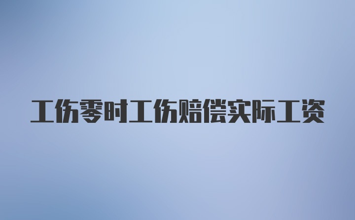 工伤零时工伤赔偿实际工资