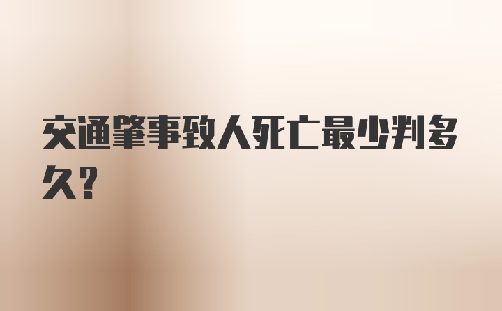 交通肇事致人死亡最少判多久？