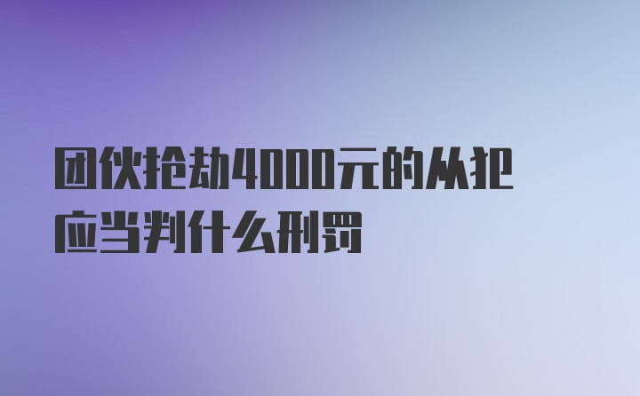 团伙抢劫4000元的从犯应当判什么刑罚