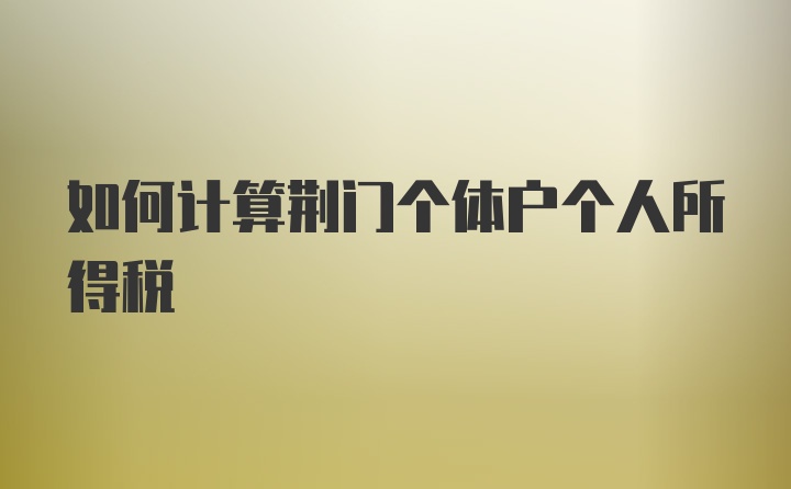 如何计算荆门个体户个人所得税