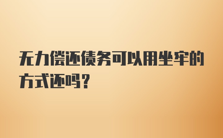 无力偿还债务可以用坐牢的方式还吗？