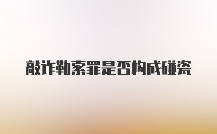 敲诈勒索罪是否构成碰瓷