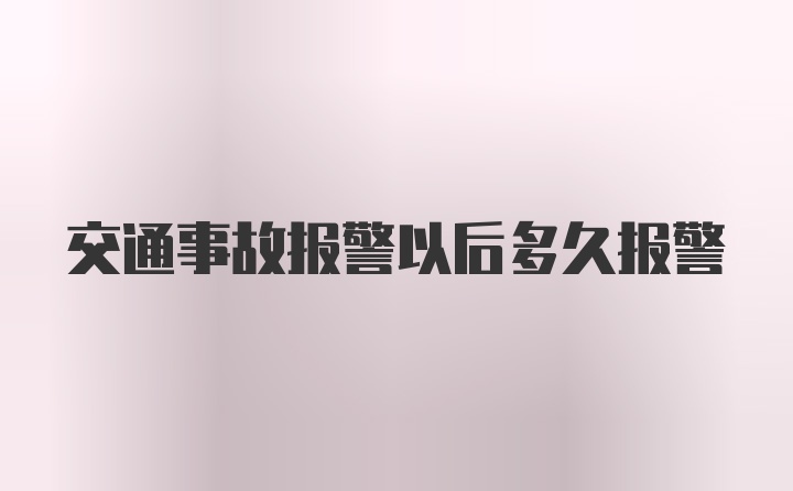 交通事故报警以后多久报警