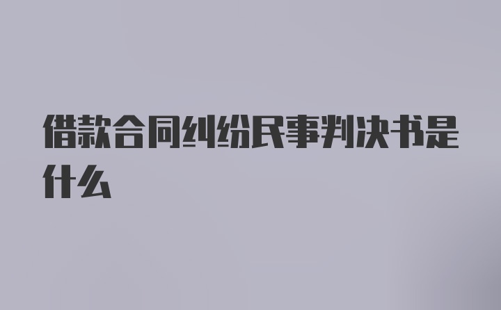 借款合同纠纷民事判决书是什么