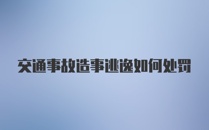 交通事故造事逃逸如何处罚