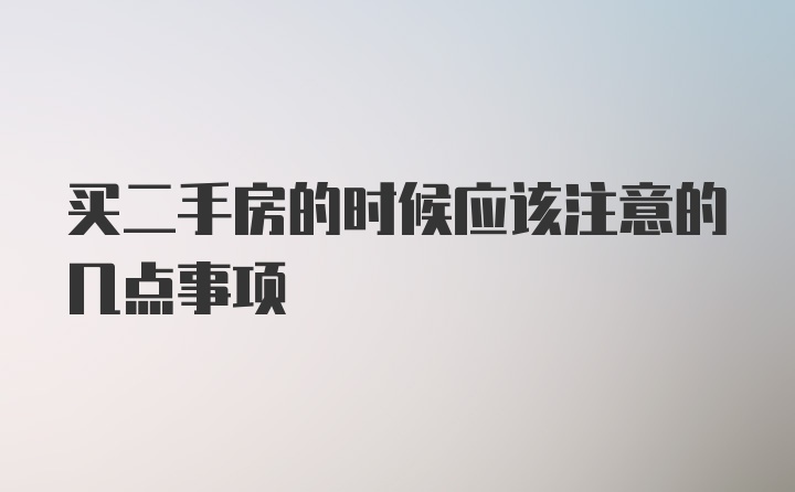 买二手房的时候应该注意的几点事项