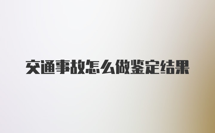 交通事故怎么做鉴定结果