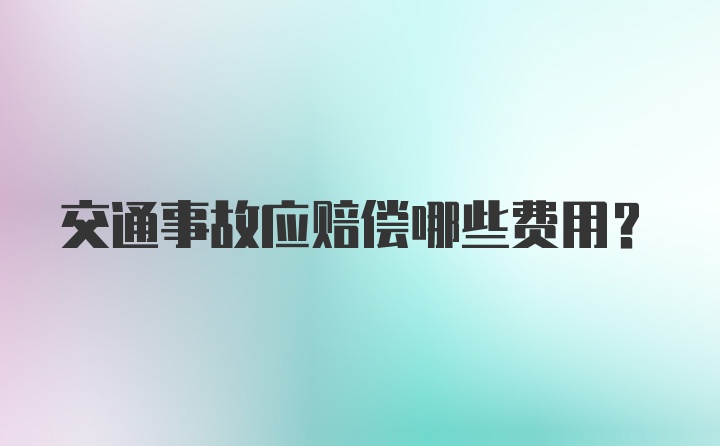 交通事故应赔偿哪些费用？