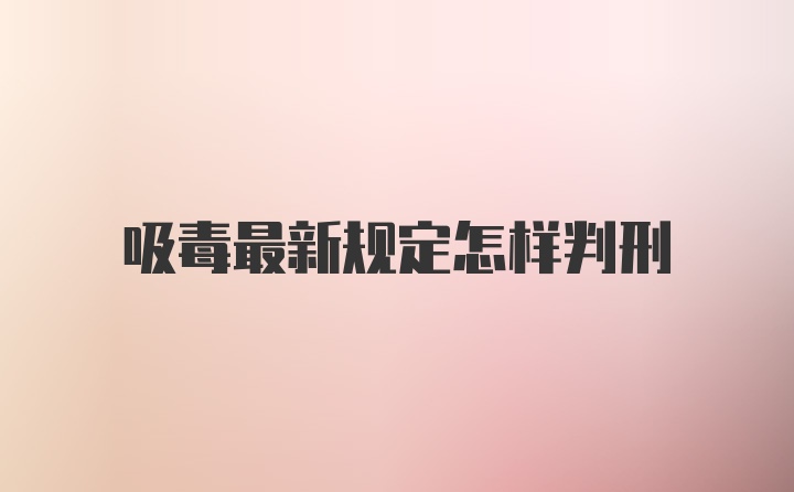 吸毒最新规定怎样判刑