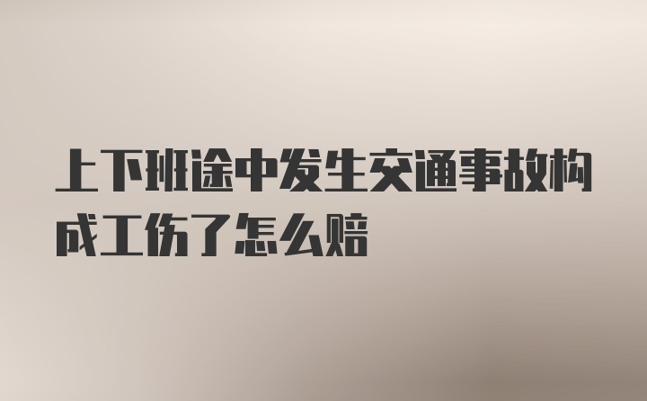 上下班途中发生交通事故构成工伤了怎么赔