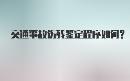 交通事故伤残鉴定程序如何？