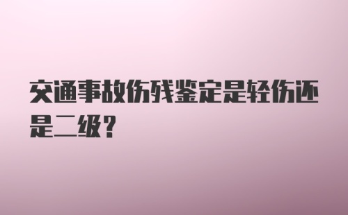 交通事故伤残鉴定是轻伤还是二级？