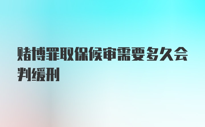 赌博罪取保候审需要多久会判缓刑