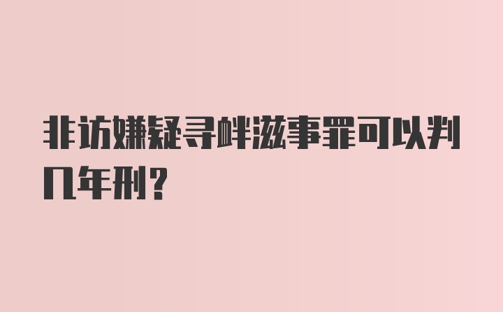 非访嫌疑寻衅滋事罪可以判几年刑？