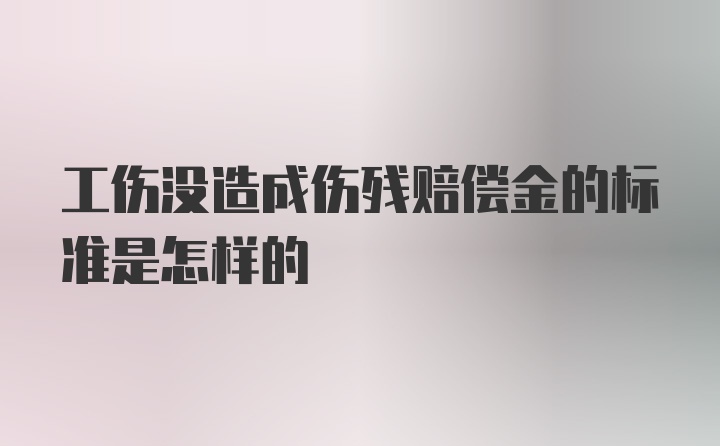 工伤没造成伤残赔偿金的标准是怎样的