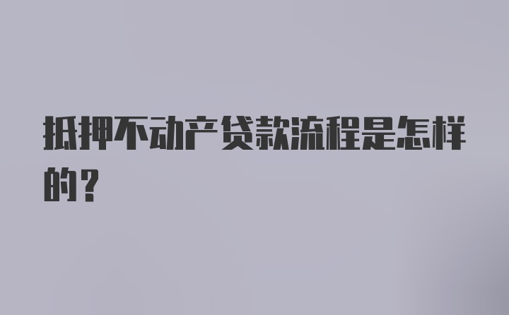 抵押不动产贷款流程是怎样的？