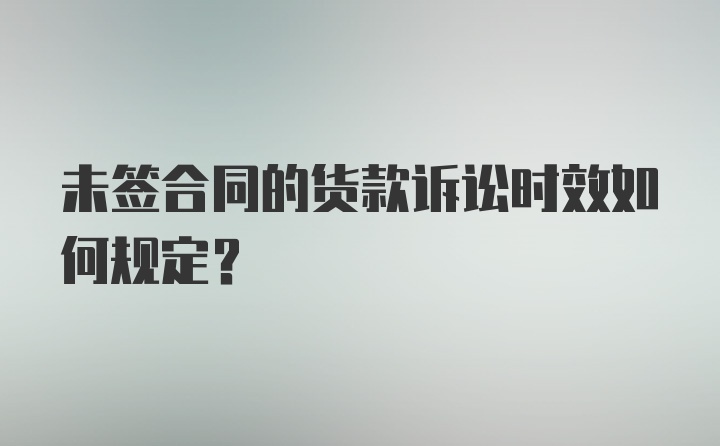 未签合同的货款诉讼时效如何规定？