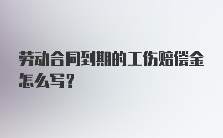 劳动合同到期的工伤赔偿金怎么写？