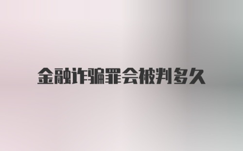 金融诈骗罪会被判多久