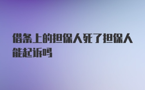 借条上的担保人死了担保人能起诉吗