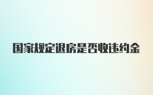 国家规定退房是否收违约金