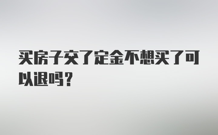 买房子交了定金不想买了可以退吗？