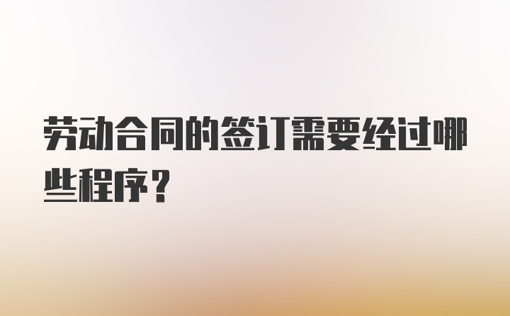 劳动合同的签订需要经过哪些程序？