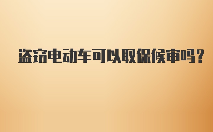 盗窃电动车可以取保候审吗?