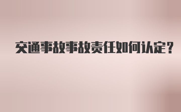 交通事故事故责任如何认定？