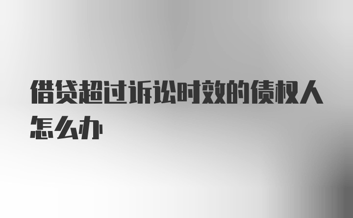 借贷超过诉讼时效的债权人怎么办