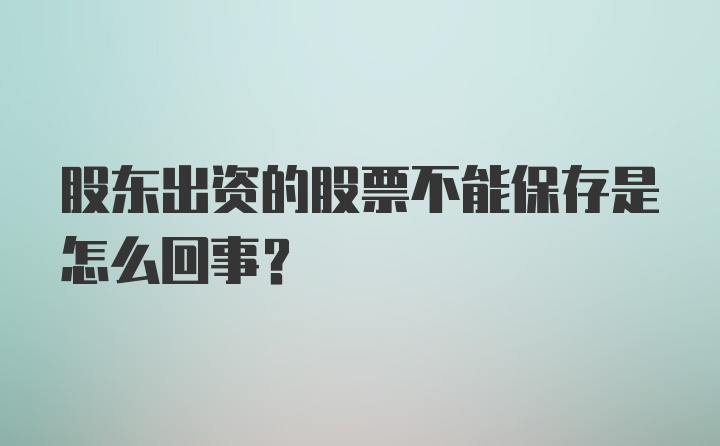 股东出资的股票不能保存是怎么回事?