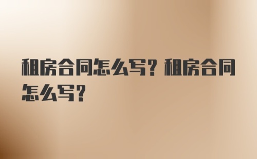 租房合同怎么写？租房合同怎么写？