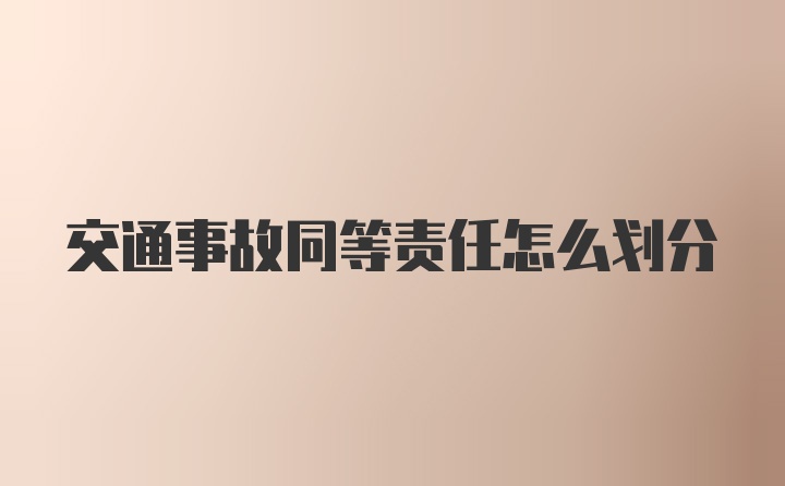 交通事故同等责任怎么划分