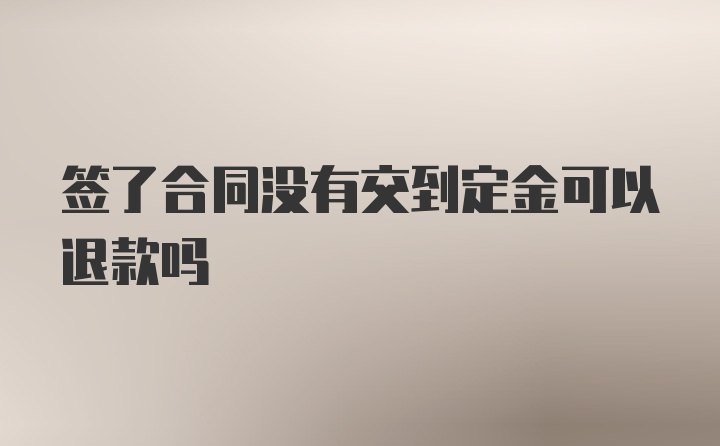 签了合同没有交到定金可以退款吗