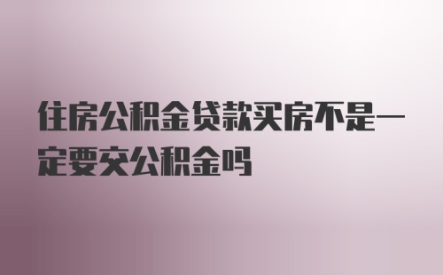 住房公积金贷款买房不是一定要交公积金吗